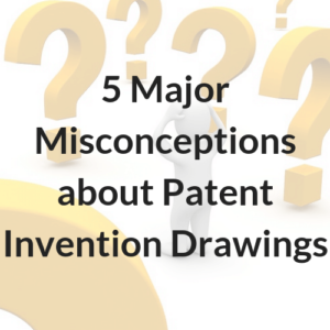 5 Major Misconceptions about Patent Invention Drawings