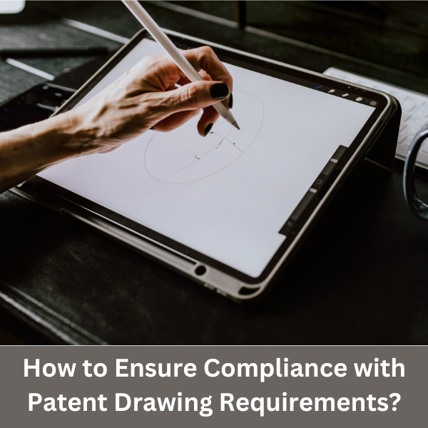 HOW TO ENSURE COMPLIANCE WITH PATENT DRAWING REQUIREMENTS